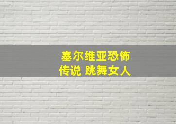 塞尔维亚恐怖传说 跳舞女人